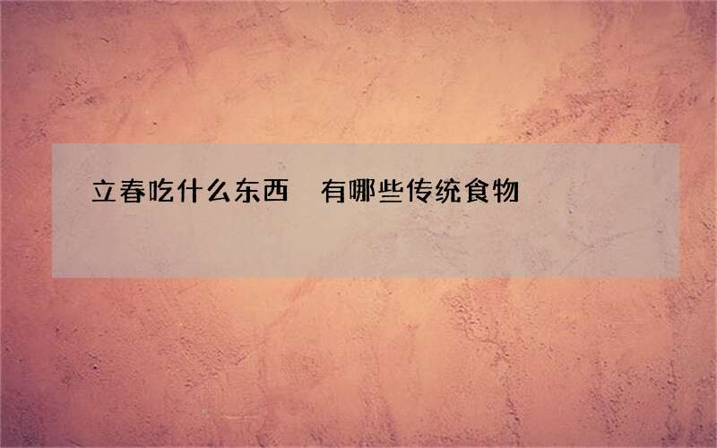 立春吃什么东西 有哪些传统食物